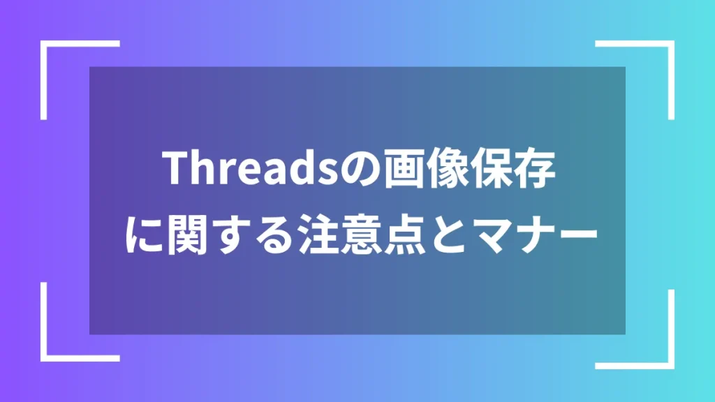 Threadsの画像保存に関する注意点とマナー