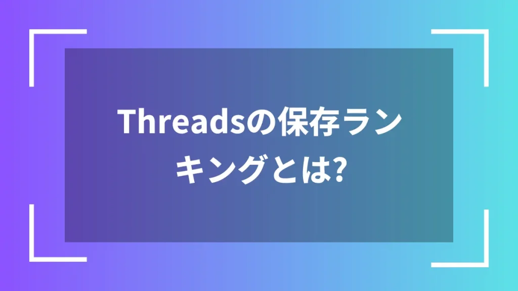 Threadsの保存ランキングとは？