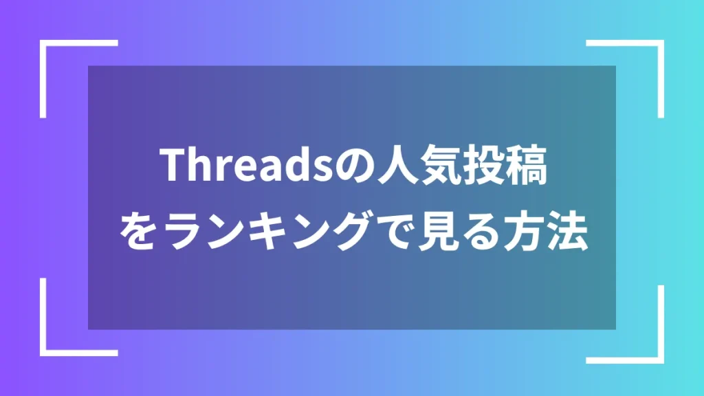 Threadsの人気投稿をランキングで見る方法