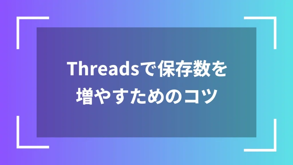 Threadsで保存数を増やすためのコツ