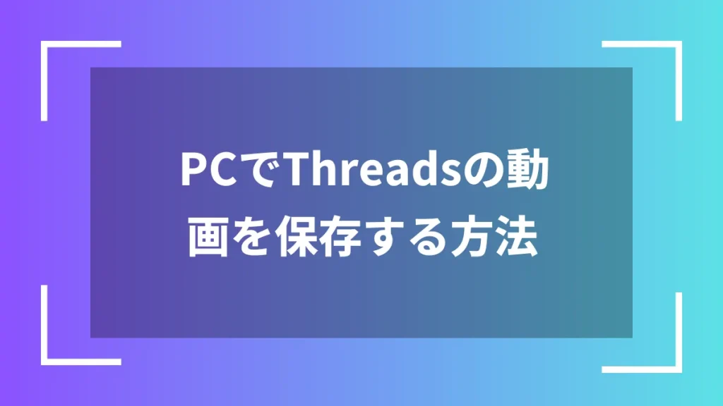PCでThreadsの動画を保存する方法