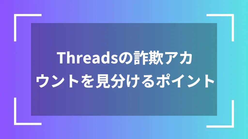 Threadsの詐欺アカウントを見分けるポイント
