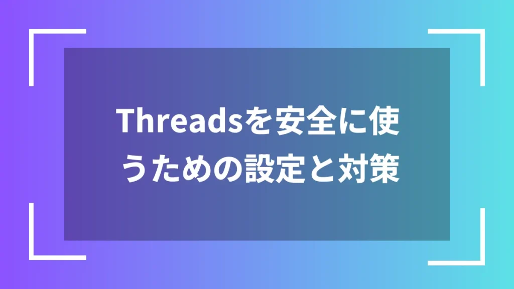 Threadsを安全に使うための設定と対策