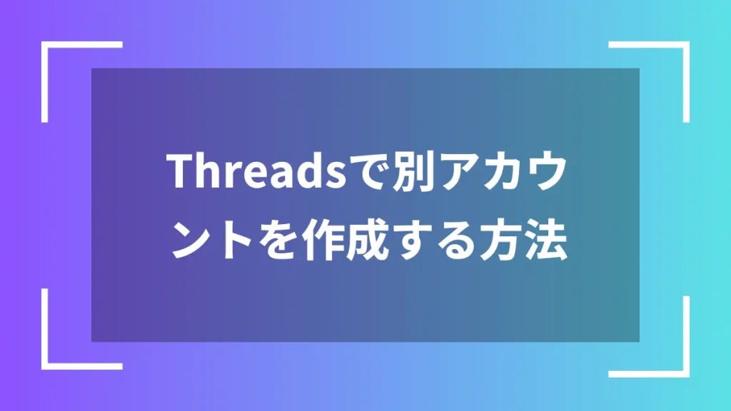 Threadsで別アカウントを作成する方法