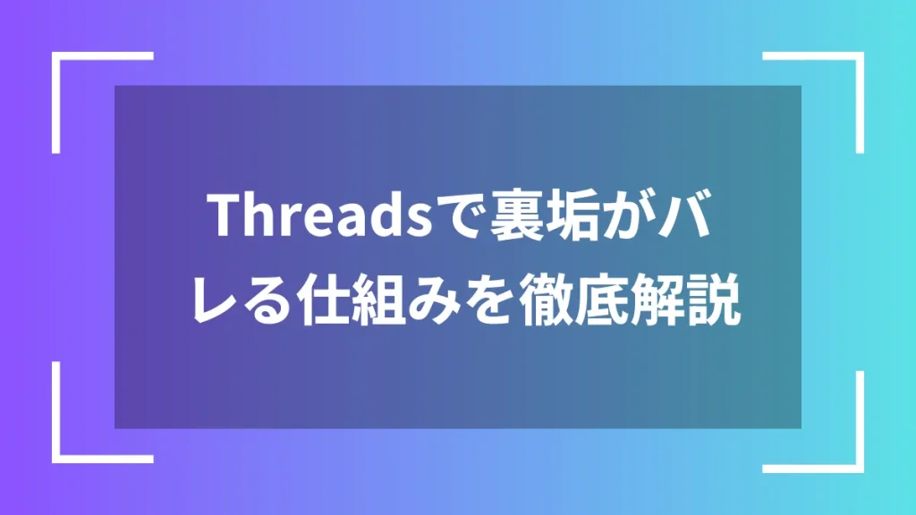 Threadsで裏垢がバレる仕組みを徹底解説
