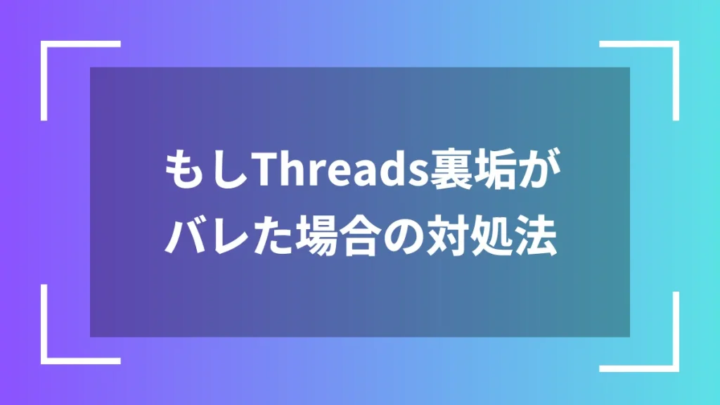 もしThreads裏垢がバレた場合の対処法
