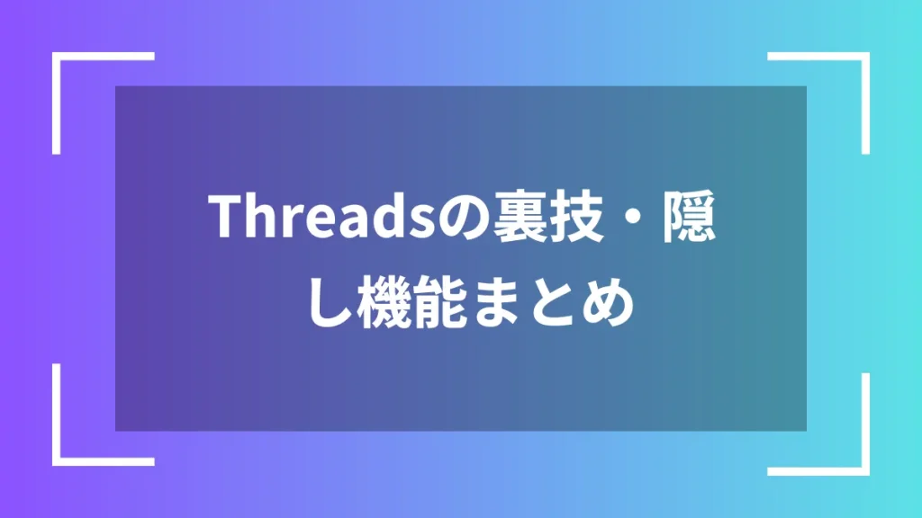 Threadsの裏技・隠し機能まとめ