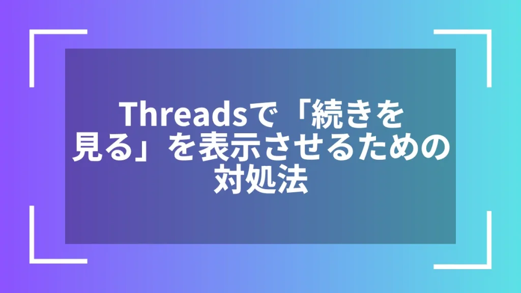Threadsで「続きを見る」を表示させるための対処法
