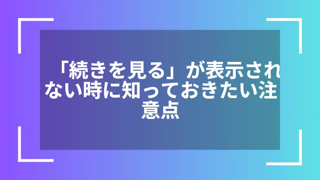 「続きを見る」が表示されない時に知っておきたい注意点