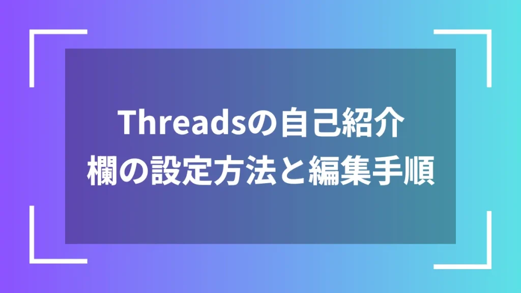Threadsの自己紹介欄の設定方法と編集手順