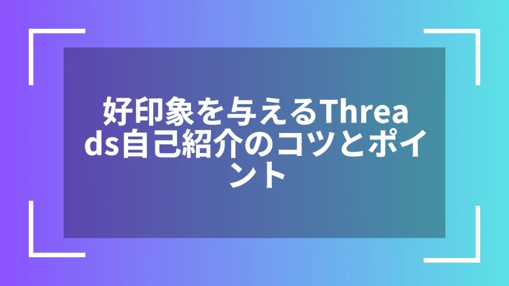 好印象を与えるThreads自己紹介のコツとポイント