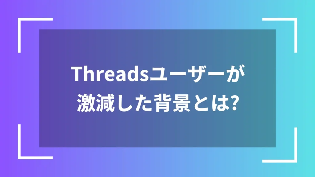 Threadsユーザーが激減した背景とは？