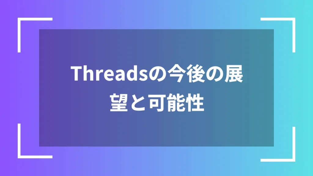 Threadsの今後の展望と可能性