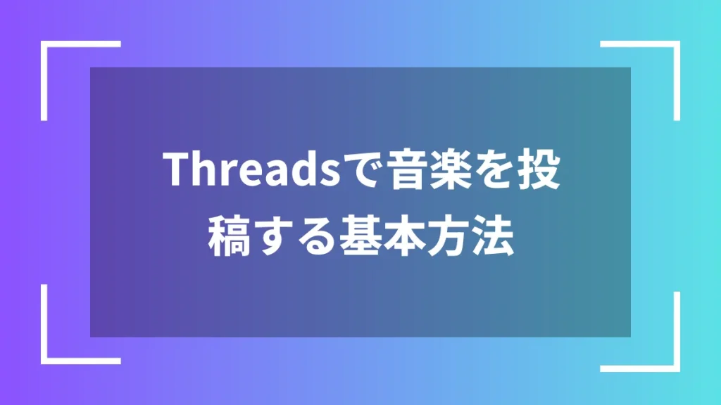 Threadsで音楽を投稿する基本方法