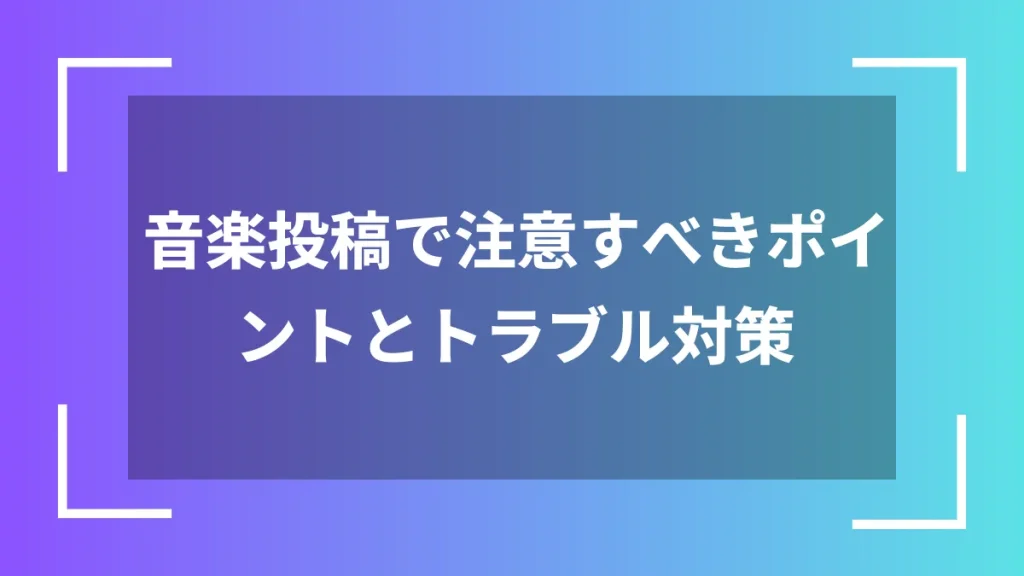 音楽投稿で注意すべきポイントとトラブル対策