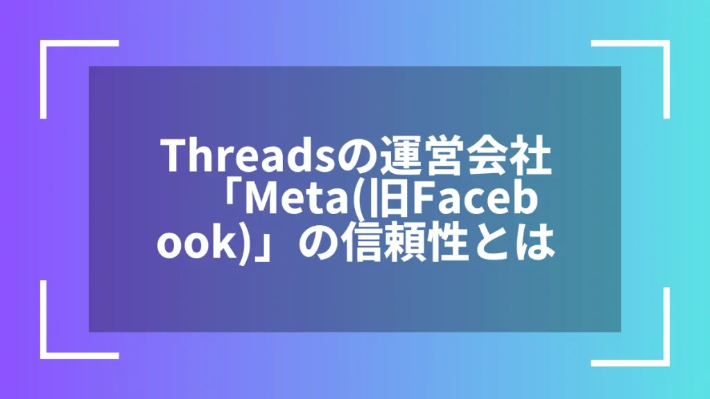 Threadsの運営会社「Meta（旧Facebook）」の信頼性とは