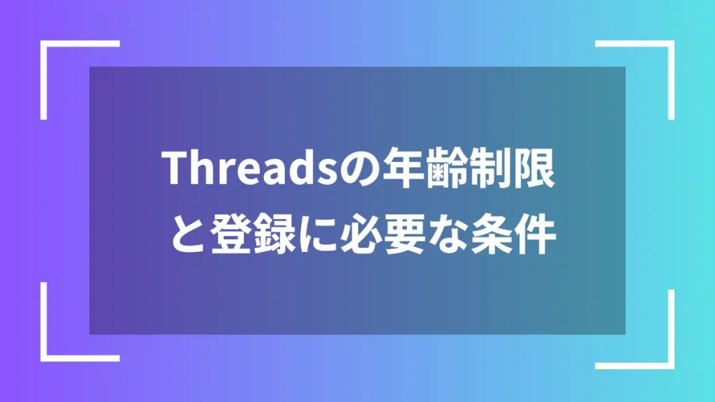 Threadsの年齢制限と登録に必要な条件
