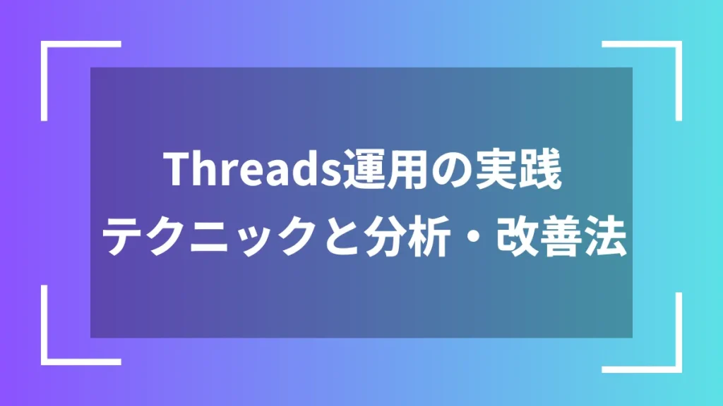 Threads運用の実践テクニックと分析・改善法