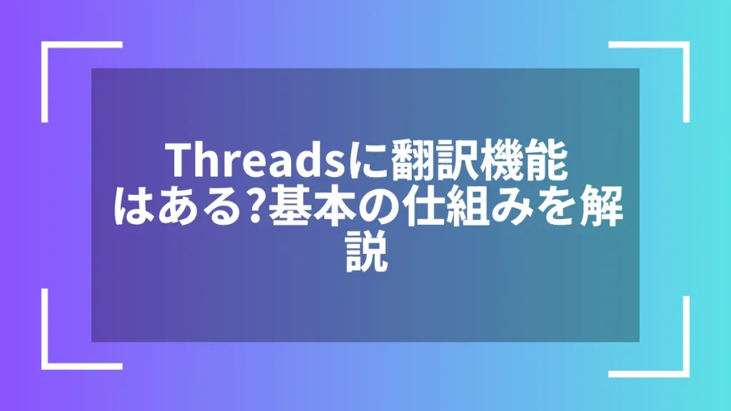 Threadsに翻訳機能はある？基本の仕組みを解説