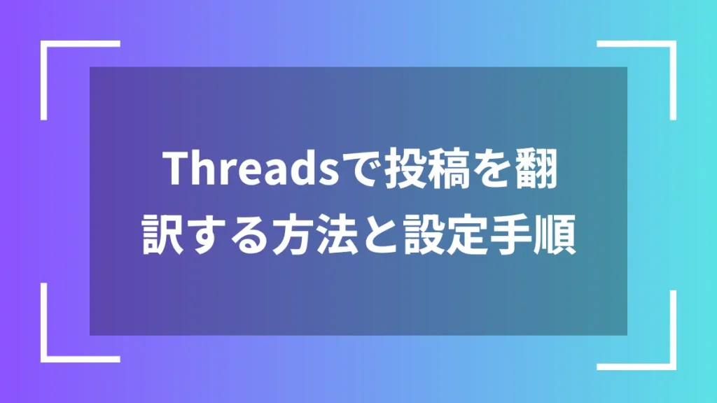 Threadsで投稿を翻訳する方法と設定手順