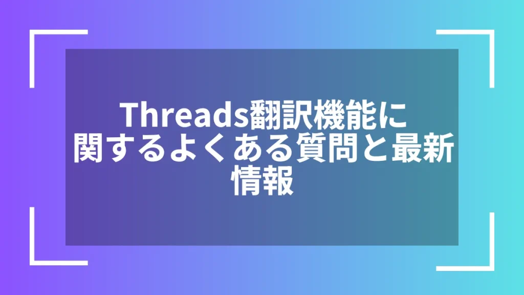 Threads翻訳機能に関するよくある質問と最新情報