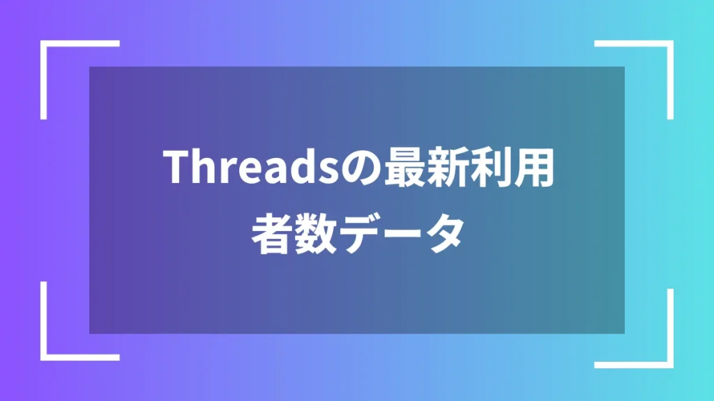 Threadsの最新利用者数データ