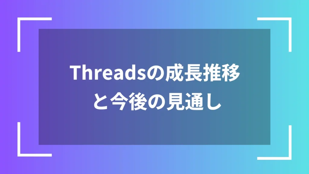 Threadsの成長推移と今後の見通し