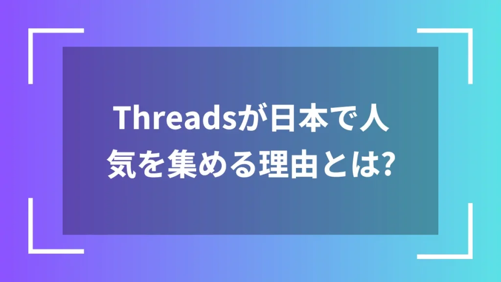 Threadsが日本で人気を集める理由とは？