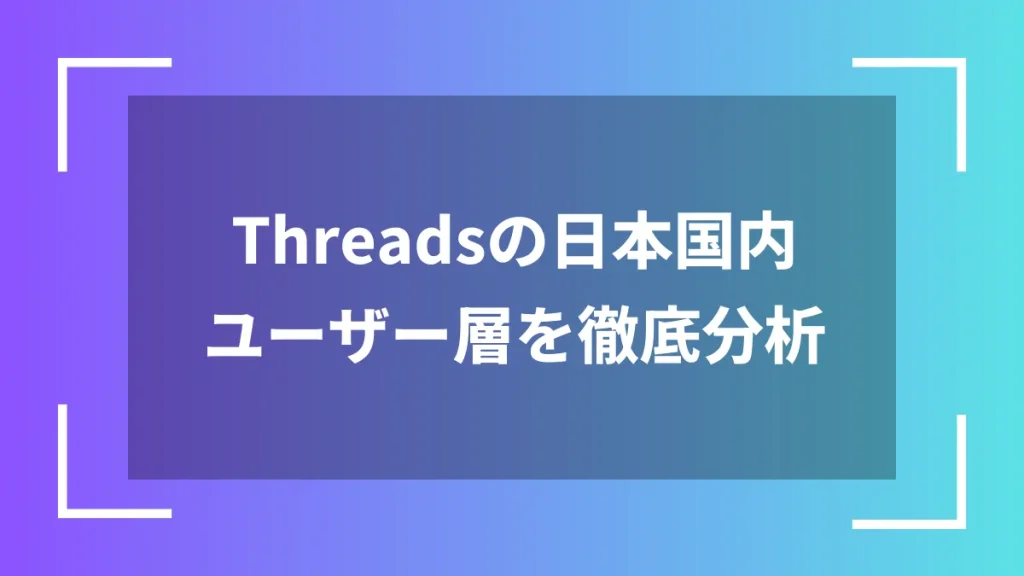 Threadsの日本国内ユーザー層を徹底分析