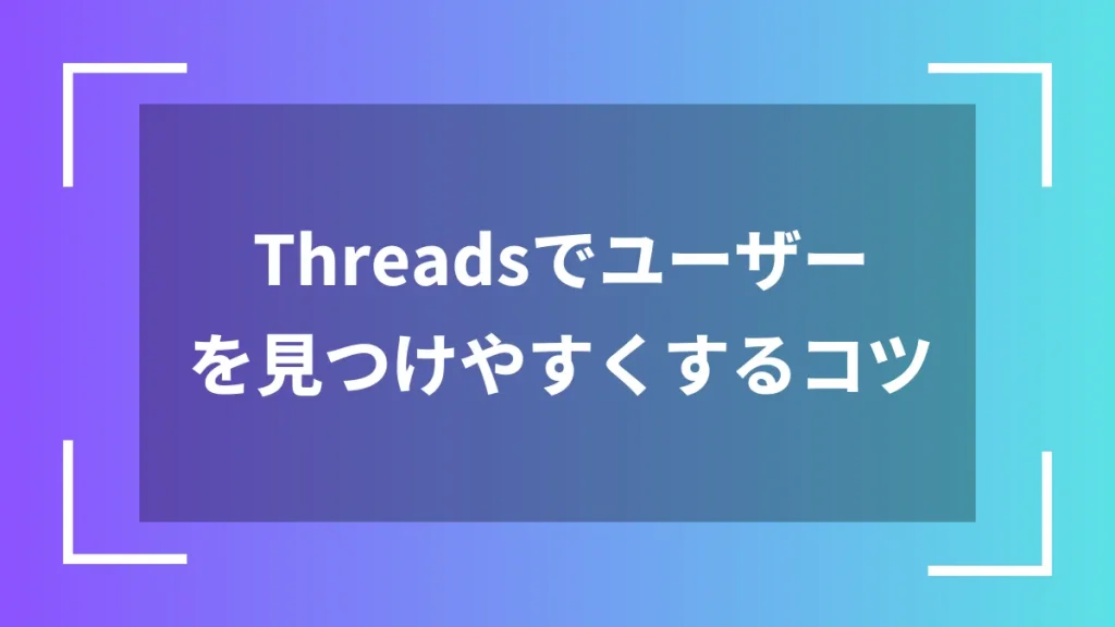 Threadsでユーザーを見つけやすくするコツ