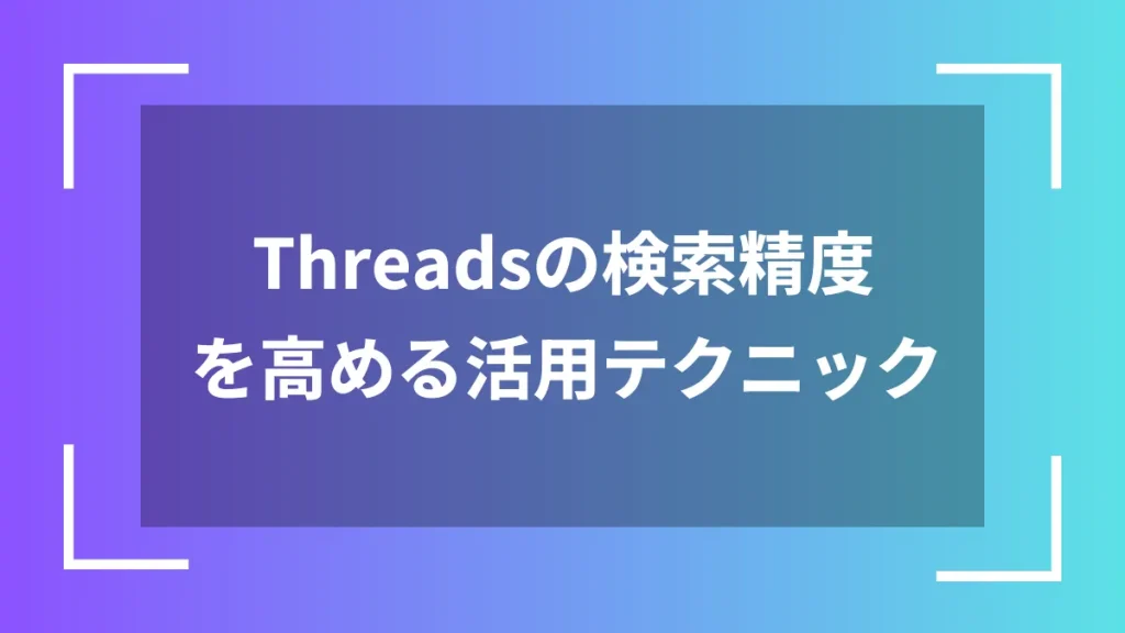 Threadsの検索精度を高める活用テクニック