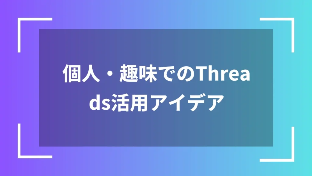 個人・趣味でのThreads活用アイデア