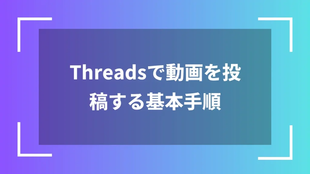 Threadsで動画を投稿する基本手順