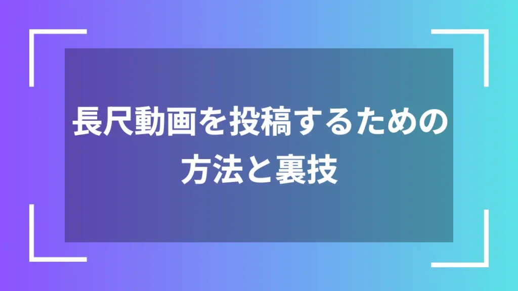 長尺動画を投稿するための方法と裏技
