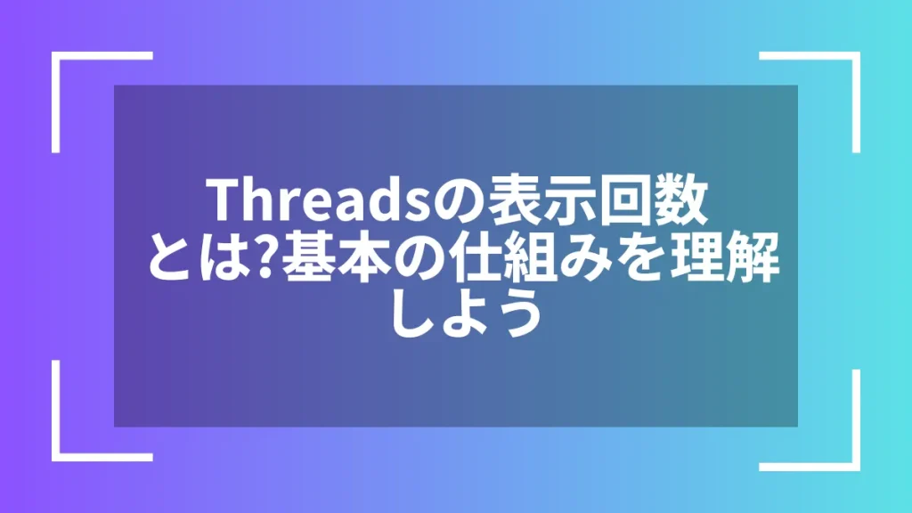 Threadsの表示回数とは？基本の仕組みを理解しよう