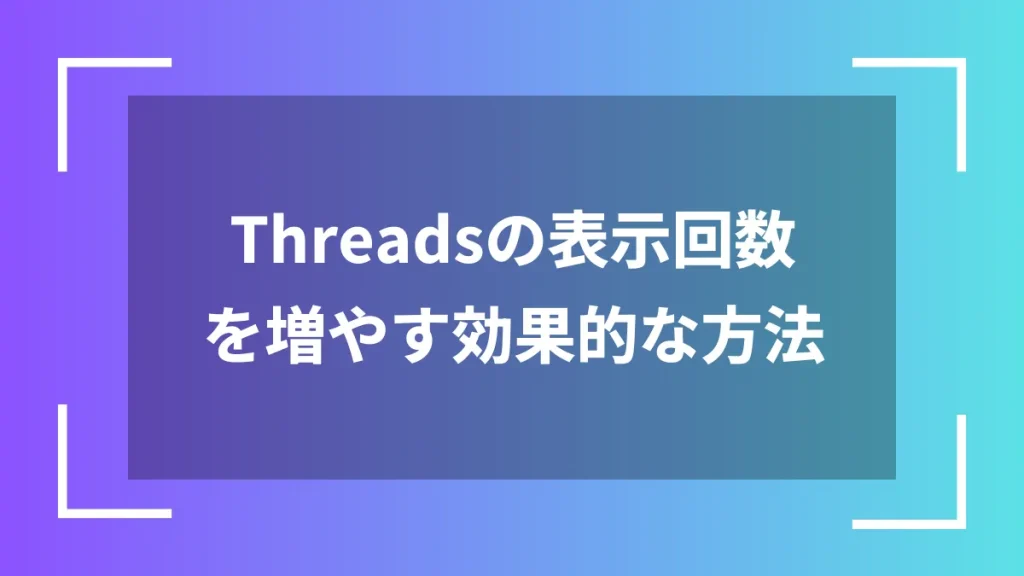 Threadsの表示回数を増やす効果的な方法
