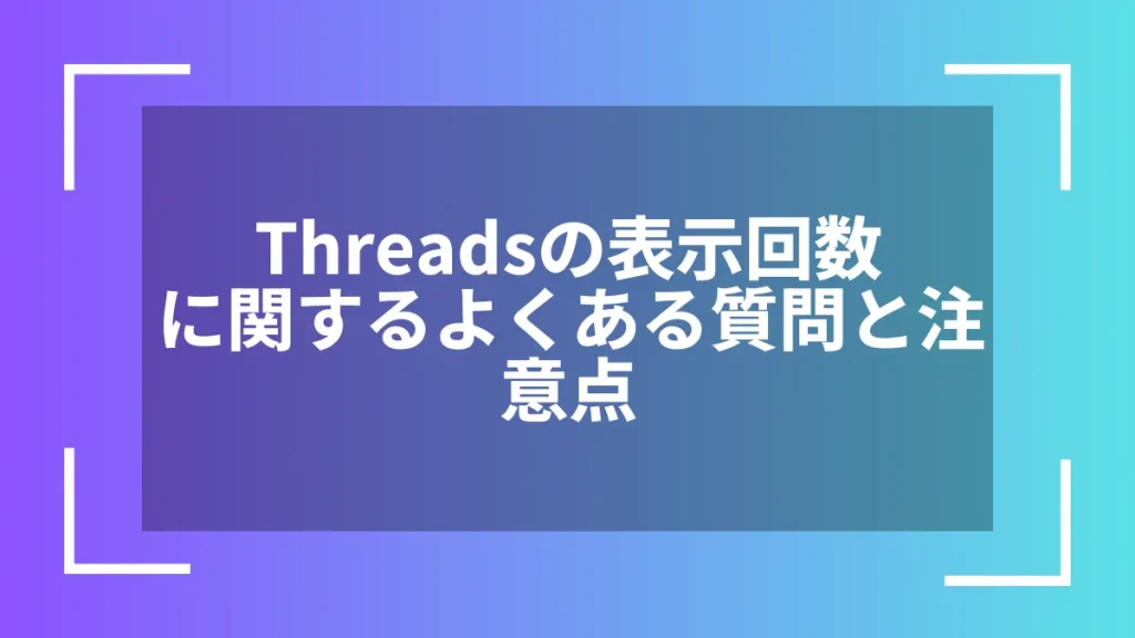 Threadsの表示回数に関するよくある質問と注意点