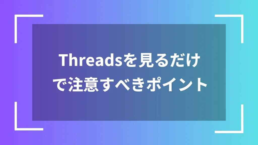 Threadsを見るだけで注意すべきポイント