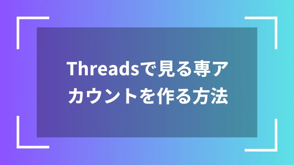 Threadsで見る専アカウントを作る方法