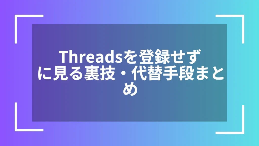 Threadsを登録せずに見る裏技・代替手段まとめ
