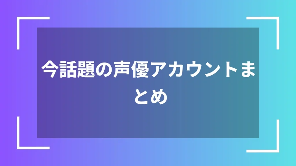今話題の声優アカウントまとめ