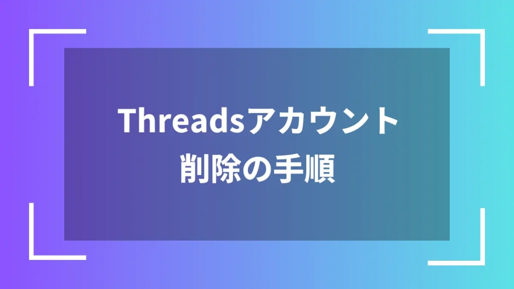 Threadsアカウント削除の手順
