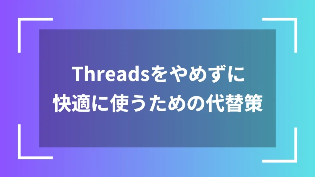 Threadsをやめずに快適に使うための代替策
