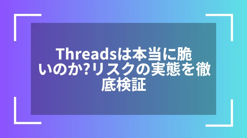 Threadsは本当に脆いのか?リスクの実態を徹底検証