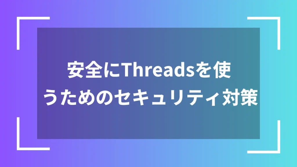 安全にThreadsを使うためのセキュリティ対策