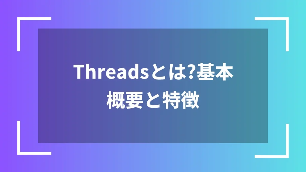 Threadsとは?基本概要と特徴