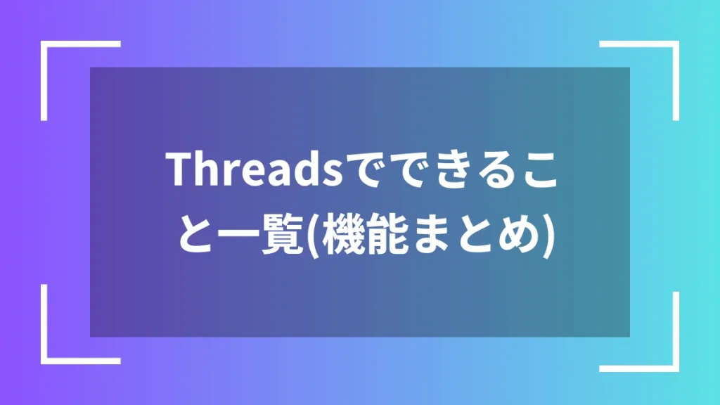 Threadsでできること一覧(機能まとめ)