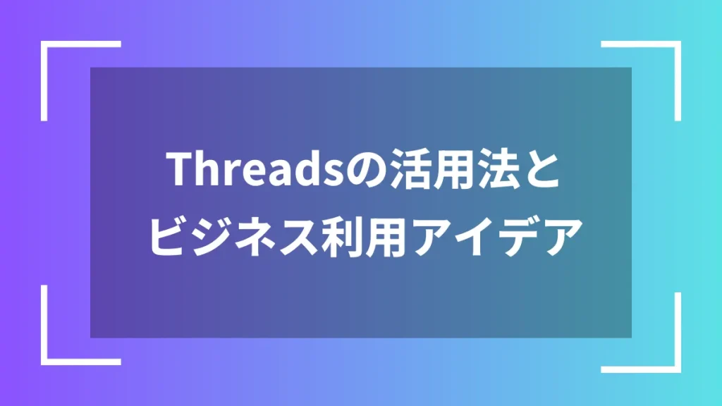 Threadsの活用法とビジネス利用アイデア