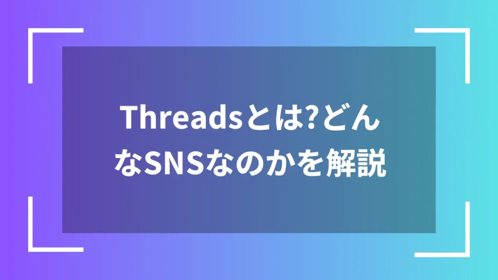 Threadsとは?どんなSNSなのかを解説