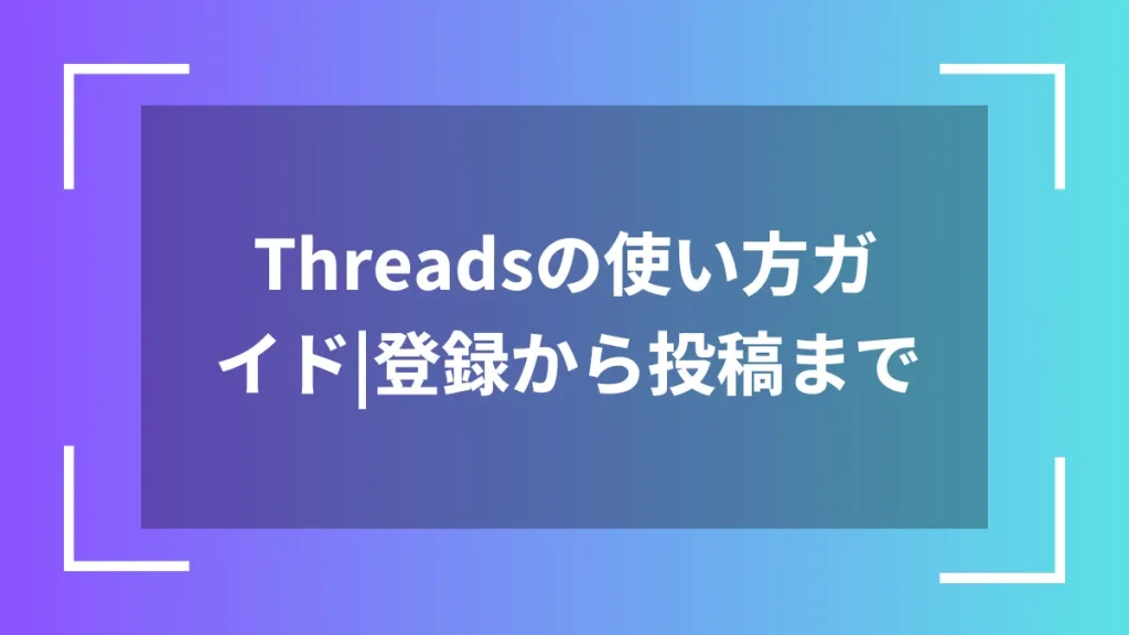 Threadsの使い方ガイド|登録から投稿まで